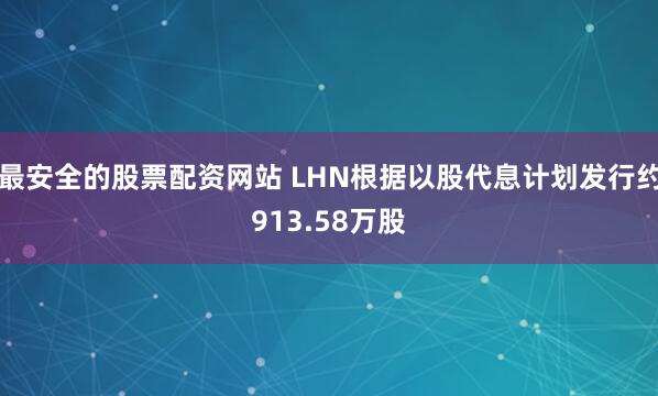 最安全的股票配资网站 LHN根据以股代息计划发行约913.58万股