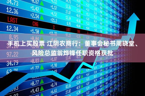 手机上买股票 江阴农商行：董事会秘书周晓堂、风险总监翁烨锋任职资格获批