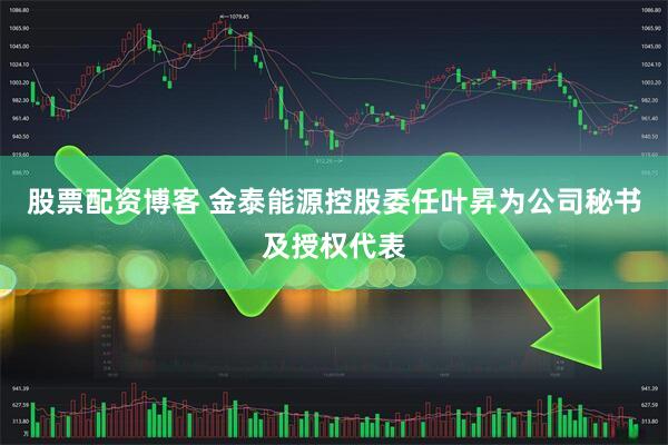 股票配资博客 金泰能源控股委任叶昇为公司秘书及授权代表