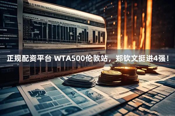 正规配资平台 WTA500伦敦站，郑钦文挺进4强！