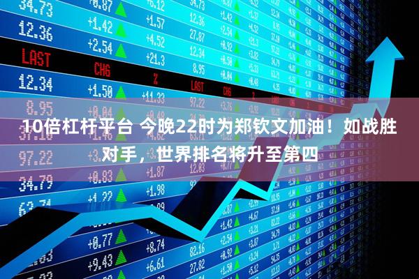10倍杠杆平台 今晚22时为郑钦文加油！如战胜对手，世界排名将升至第四