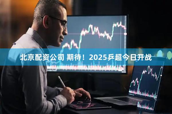 北京配资公司 期待！2025乒超今日开战