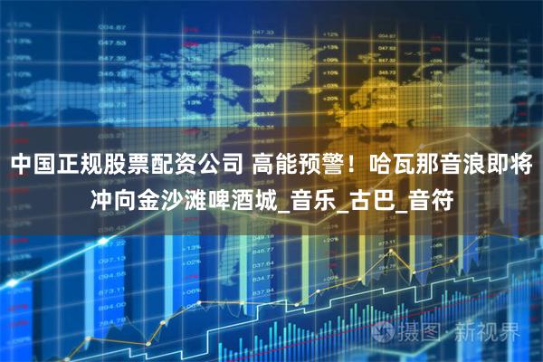 中国正规股票配资公司 高能预警！哈瓦那音浪即将冲向金沙滩啤酒城_音乐_古巴_音符