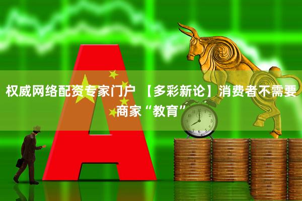 权威网络配资专家门户 【多彩新论】消费者不需要商家“教育”