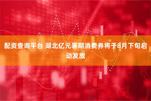 配资查询平台 湖北亿元暑期消费券将于8月下旬启动发放