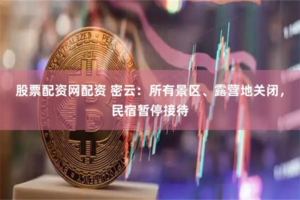 股票配资网配资 密云：所有景区、露营地关闭，民宿暂停接待